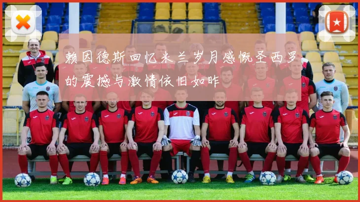 赖因德斯回忆米兰岁月感慨圣西罗的震撼与激情依旧如昨
