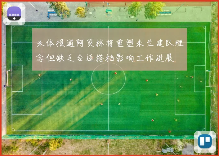 米体报道阿莫林将重塑米兰建队理念但缺乏合适搭档影响工作进展