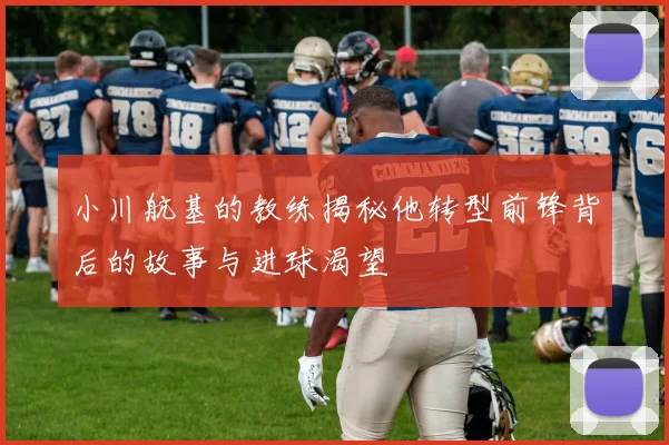 小川航基的教练揭秘他转型前锋背后的故事与进球渴望