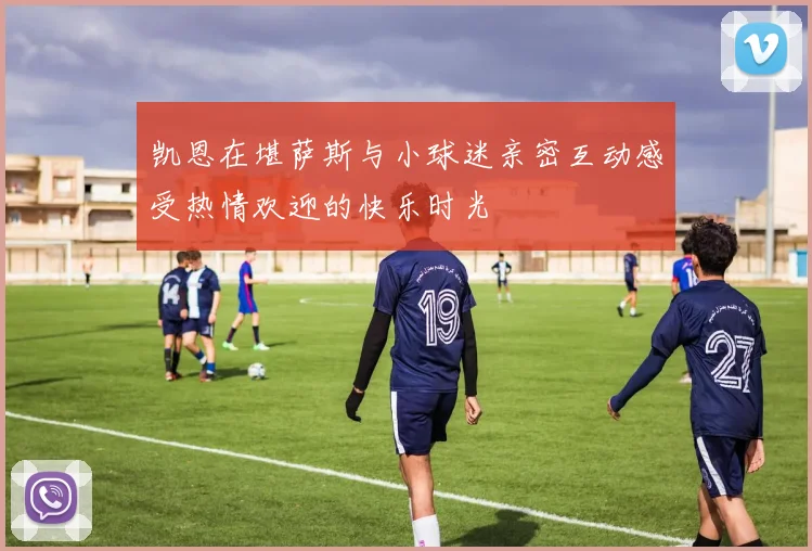 凯恩在堪萨斯与小球迷亲密互动感受热情欢迎的快乐时光
