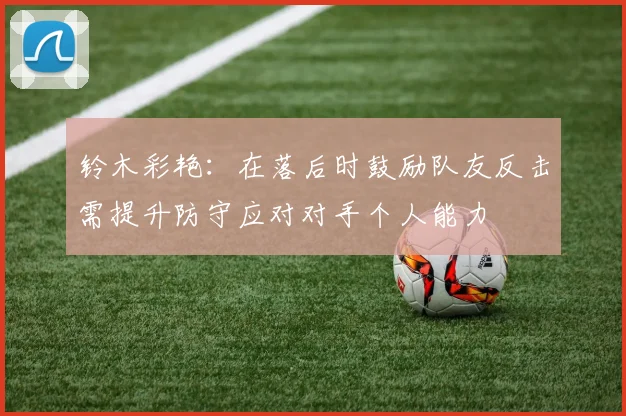 铃木彩艳：在落后时鼓励队友反击需提升防守应对对手个人能力
